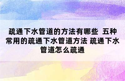 疏通下水管道的方法有哪些  五种常用的疏通下水管道方法 疏通下水管道怎么疏通